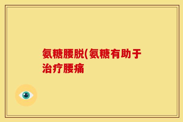 氨糖腰脱(氨糖有助于腰痛