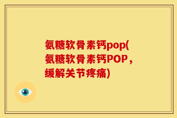 氨糖软骨素钙pop(氨糖软骨素钙POP，缓解关节)