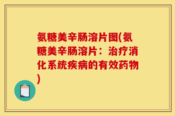 氨糖美辛肠溶片图(氨糖美辛肠溶片:消化系统的有效) 氨糖美辛肠溶片图(氨糖美辛肠溶片:消化系统的有效)