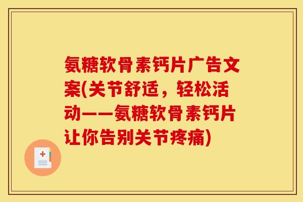 氨糖软骨素钙片广告文案(关节舒适,轻松活动——氨糖软骨素钙片让你告别关节) 氨糖软骨素钙片广告文案(关节舒适,轻松活动——氨糖软骨素钙片让你告别关节)