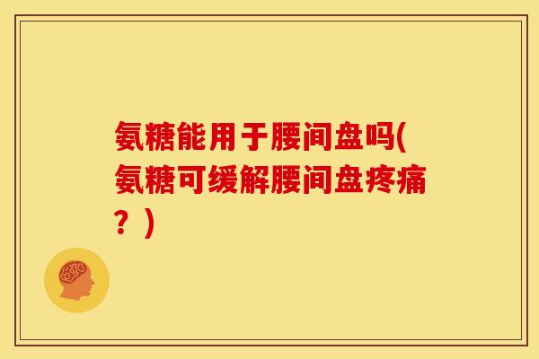 氨糖能用于腰间盘吗(氨糖可缓解腰间盘?) 氨糖能用于腰间盘吗(氨糖可缓解腰间盘?)