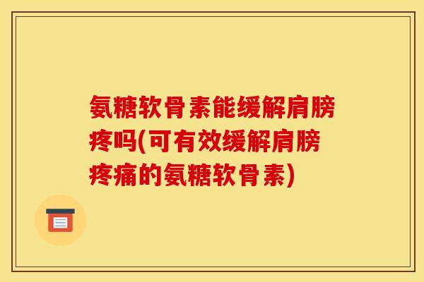 氨糖软骨素能缓解肩膀疼吗(可有效缓解肩膀的氨糖软骨素)