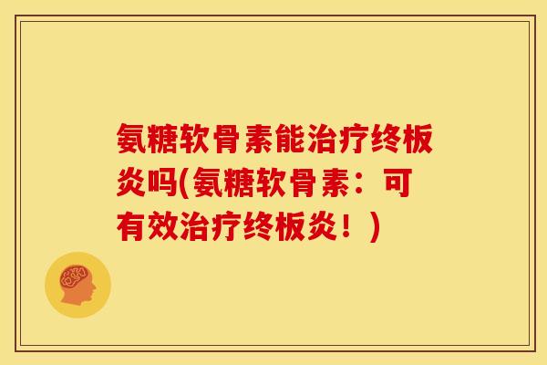 氨糖软骨素能终板炎吗(氨糖软骨素:可有效终板炎!) 氨糖软骨素能终板炎吗(氨糖软骨素:可有效终板炎!)