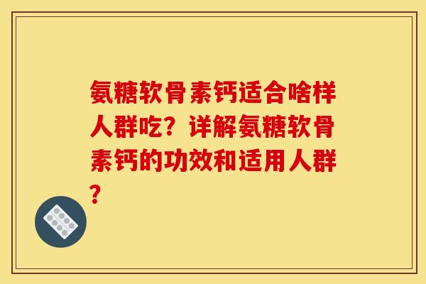 氨糖软骨素钙适合啥样人群吃?详解氨糖软骨素钙的功效和适用人群? 氨糖软骨素钙适合啥样人群吃?详解氨糖软骨素钙的功效和适用人群?