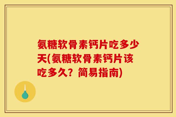 氨糖软骨素钙片吃多少天(氨糖软骨素钙片该吃多久？简易指南)
