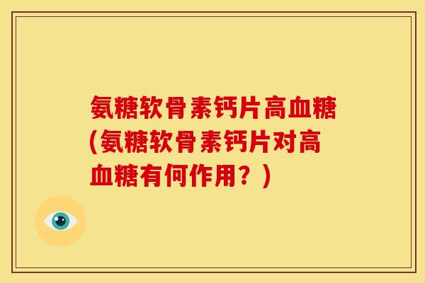 氨糖软骨素钙片高(氨糖软骨素钙片对高有何作用?) 氨糖软骨素钙片高(氨糖软骨素钙片对高有何作用?)