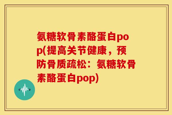 氨糖软骨素酪蛋白pop(提高关节健康,:氨糖软骨素酪蛋白pop) 氨糖软骨素酪蛋白pop(提高关节健康,:氨糖软骨素酪蛋白pop)