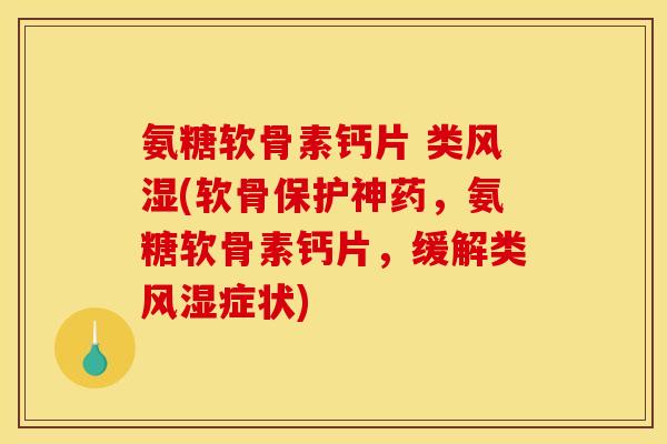氨糖软骨素钙片 类(软骨保护神药,氨糖软骨素钙片,缓解类症状) 氨糖软骨素钙片 类(软骨保护神药,氨糖软骨素钙片,缓解类症状)