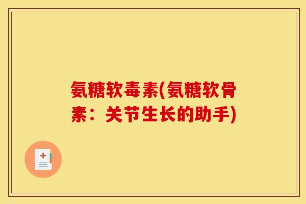 氨糖软毒素(氨糖软骨素:关节生长的助手) 氨糖软毒素(氨糖软骨素:关节生长的助手)