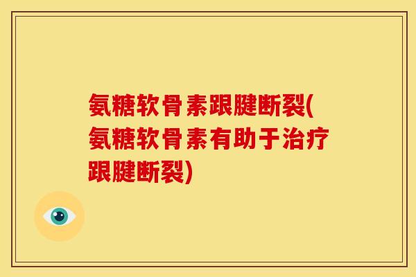 氨糖软骨素跟腱断裂(氨糖软骨素有助于跟腱断裂) 氨糖软骨素跟腱断裂(氨糖软骨素有助于跟腱断裂)