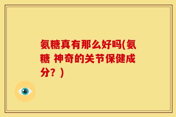 氨糖真有那么好吗(氨糖 神奇的关节保健成分？)