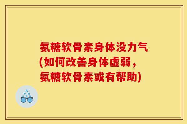 氨糖软骨素身体没力气(如何改善身体虚弱,氨糖软骨素或有帮助) 氨糖软骨素身体没力气(如何改善身体虚弱,氨糖软骨素或有帮助)