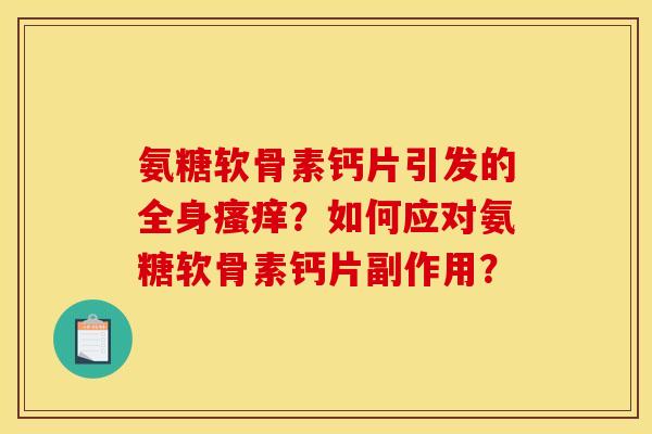 氨糖软骨素钙片引发的全身?如何应对氨糖软骨素钙片副作用? 氨糖软骨素钙片引发的全身?如何应对氨糖软骨素钙片副作用?