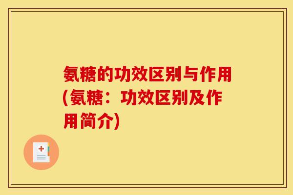 氨糖的功效区别与作用(氨糖：功效区别及作用简介)