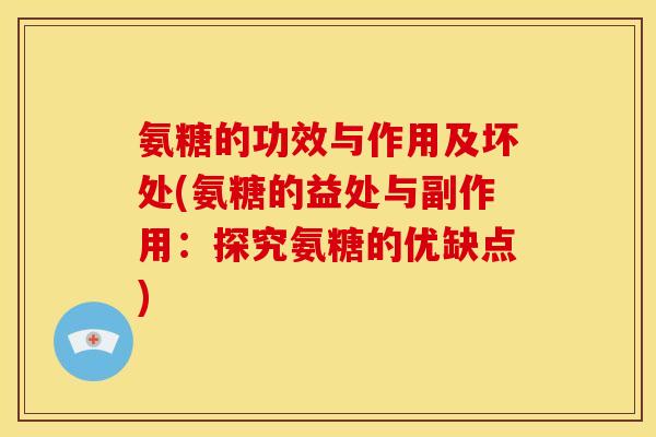 氨糖的功效与作用及坏处(氨糖的益处与副作用:探究氨糖的优缺点) 氨糖的功效与作用及坏处(氨糖的益处与副作用:探究氨糖的优缺点)