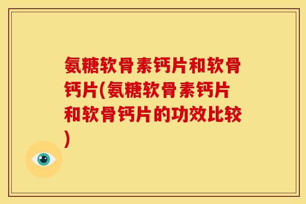 氨糖软骨素钙片和软骨钙片(氨糖软骨素钙片和软骨钙片的功效比较) 氨糖软骨素钙片和软骨钙片(氨糖软骨素钙片和软骨钙片的功效比较)