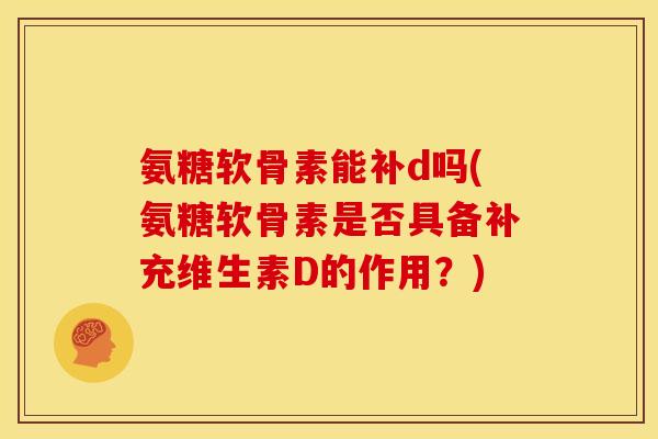 氨糖软骨素能补d吗(氨糖软骨素是否具备补充维生素D的作用?) 氨糖软骨素能补d吗(氨糖软骨素是否具备补充维生素D的作用?)