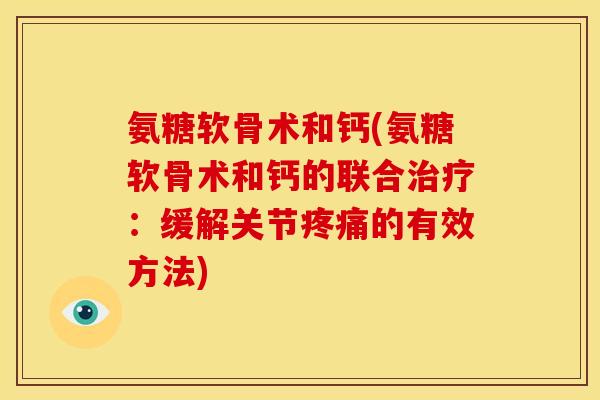 氨糖软骨术和钙(氨糖软骨术和钙的联合:缓解关节的有效方法) 氨糖软骨术和钙(氨糖软骨术和钙的联合:缓解关节的有效方法)