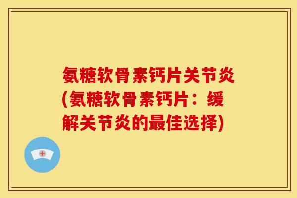 氨糖软骨素钙片(氨糖软骨素钙片：缓解的佳选择)