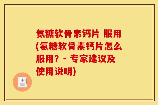 氨糖软骨素钙片 服用(氨糖软骨素钙片怎么服用?- 专家建议及使用说明) 氨糖软骨素钙片 服用(氨糖软骨素钙片怎么服用?- 专家建议及使用说明)