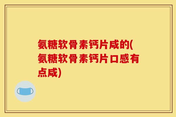 氨糖软骨素钙片咸的(氨糖软骨素钙片口感有点咸)
