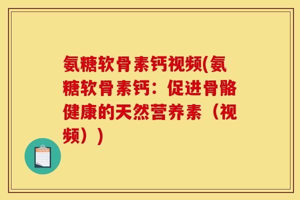氨糖软骨素钙视频(氨糖软骨素钙:促进骨骼健康的天然营养素(视频)) 氨糖软骨素钙视频(氨糖软骨素钙:促进骨骼健康的天然营养素(视频))