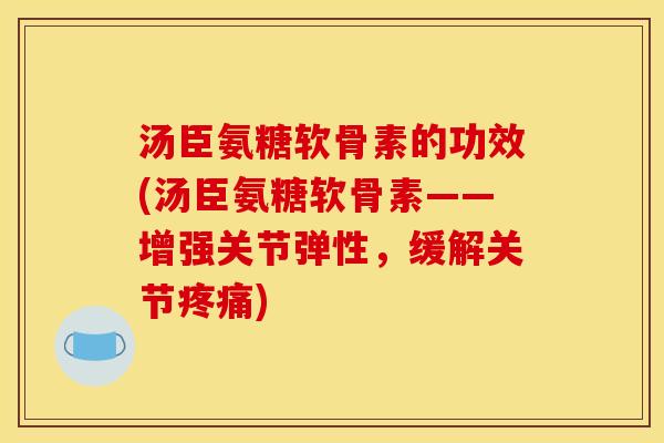 汤臣氨糖软骨素的功效(汤臣氨糖软骨素——增强关节弹性,缓解关节) 汤臣氨糖软骨素的功效(汤臣氨糖软骨素——增强关节弹性,缓解关节)