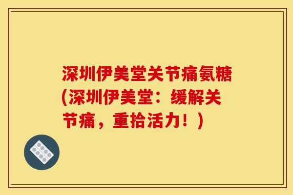 深圳伊美堂关节痛氨糖(深圳伊美堂：缓解关节痛，重拾活力！)