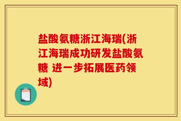 盐酸氨糖浙江海瑞(浙江海瑞成功研发盐酸氨糖 进一步拓展医药领域) 盐酸氨糖浙江海瑞(浙江海瑞成功研发盐酸氨糖 进一步拓展医药领域)