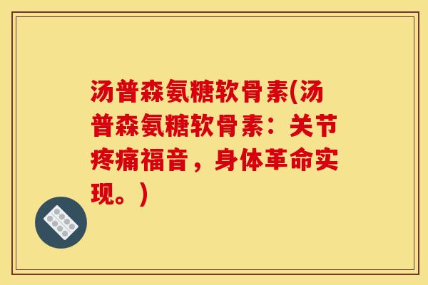 汤普森氨糖软骨素(汤普森氨糖软骨素：关节福音，身体革命实现。)