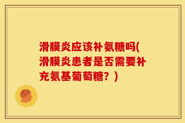 应该补氨糖吗(患者是否需要补充氨基葡萄糖？)