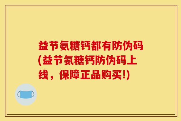 益节氨糖钙都有防伪码(益节氨糖钙防伪码上线，保障正品购买!)