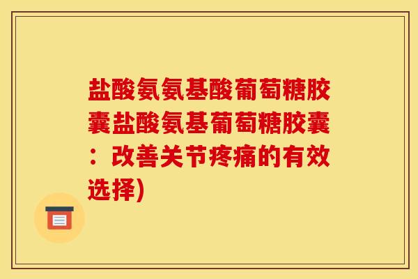 盐酸氨氨基酸葡萄糖胶囊盐酸氨基葡萄糖胶囊:改善关节的有效选择) 盐酸氨氨基酸葡萄糖胶囊盐酸氨基葡萄糖胶囊:改善关节的有效选择)