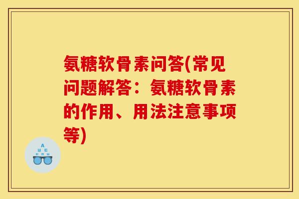 氨糖软骨素问答(常见问题解答:氨糖软骨素的作用、用法注意事项等) 氨糖软骨素问答(常见问题解答:氨糖软骨素的作用、用法注意事项等)