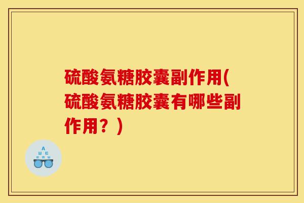 硫酸氨糖胶囊副作用(硫酸氨糖胶囊有哪些副作用?) 硫酸氨糖胶囊副作用(硫酸氨糖胶囊有哪些副作用?)