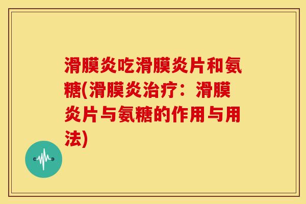 吃片和氨糖(:片与氨糖的作用与用法) 吃片和氨糖(:片与氨糖的作用与用法)