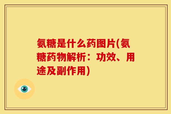 氨糖是什么药图片(氨糖解析:功效、用途及副作用) 氨糖是什么药图片(氨糖解析:功效、用途及副作用)