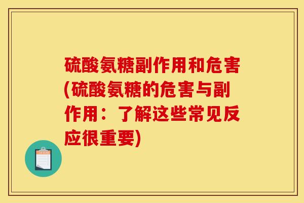 硫酸氨糖副作用和危害(硫酸氨糖的危害与副作用:了解这些常见反应很重要) 硫酸氨糖副作用和危害(硫酸氨糖的危害与副作用:了解这些常见反应很重要)