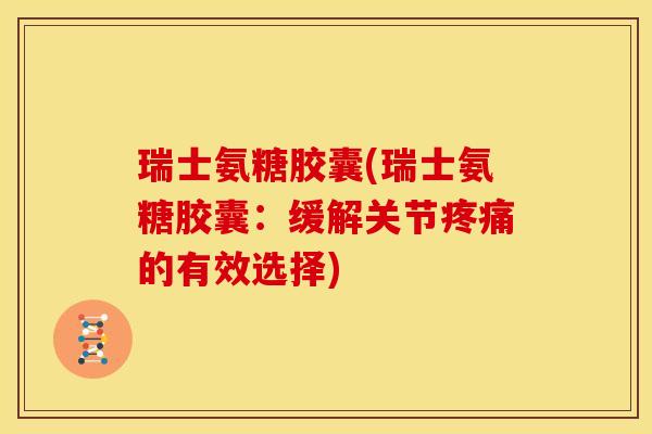 瑞士氨糖胶囊(瑞士氨糖胶囊:缓解关节的有效选择) 瑞士氨糖胶囊(瑞士氨糖胶囊:缓解关节的有效选择)