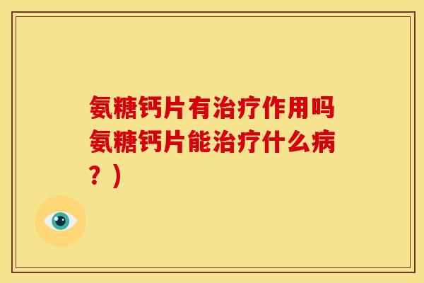 氨糖钙片有作用吗氨糖钙片能什么？)