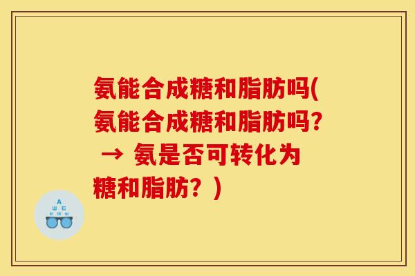 氨能合成糖和脂肪吗(氨能合成糖和脂肪吗？ → 氨是否可转化为糖和脂肪？)