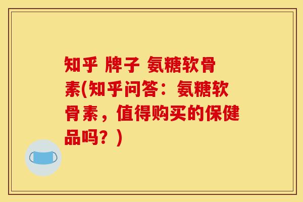 知乎 牌子 氨糖软骨素(知乎问答:氨糖软骨素,值得购买的保健品吗?) 知乎 牌子 氨糖软骨素(知乎问答:氨糖软骨素,值得购买的保健品吗?)