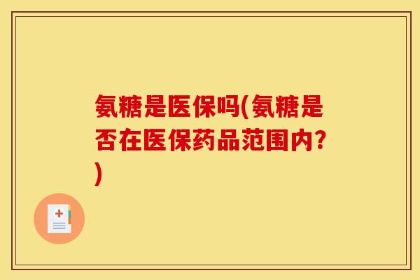 氨糖是医保吗(氨糖是否在医保药品范围内?) 氨糖是医保吗(氨糖是否在医保药品范围内?)