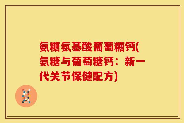 氨糖氨基酸葡萄糖钙(氨糖与葡萄糖钙:新一代关节保健配方) 氨糖氨基酸葡萄糖钙(氨糖与葡萄糖钙:新一代关节保健配方)