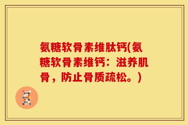 氨糖软骨素维肽钙(氨糖软骨素维钙：滋养肌骨，防止。)