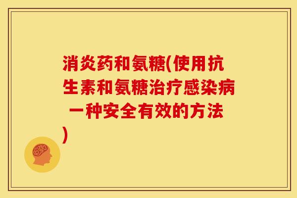 药和氨糖(使用抗生素和氨糖 一种安全有效的方法) 药和氨糖(使用抗生素和氨糖 一种安全有效的方法)