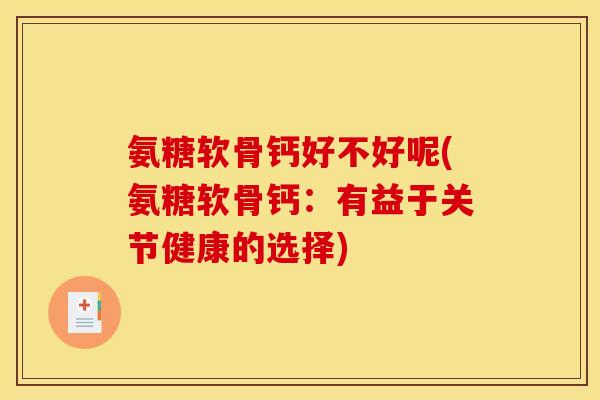 氨糖软骨钙好不好呢(氨糖软骨钙:有益于关节健康的选择) 氨糖软骨钙好不好呢(氨糖软骨钙:有益于关节健康的选择)