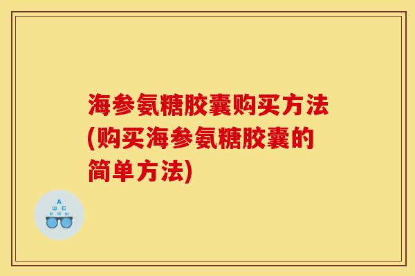 海参氨糖胶囊购买方法(购买海参氨糖胶囊的简单方法) 海参氨糖胶囊购买方法(购买海参氨糖胶囊的简单方法)