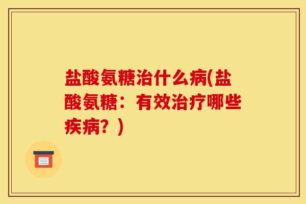 盐酸氨糖什么(盐酸氨糖:有效哪些?) 盐酸氨糖什么(盐酸氨糖:有效哪些?)
