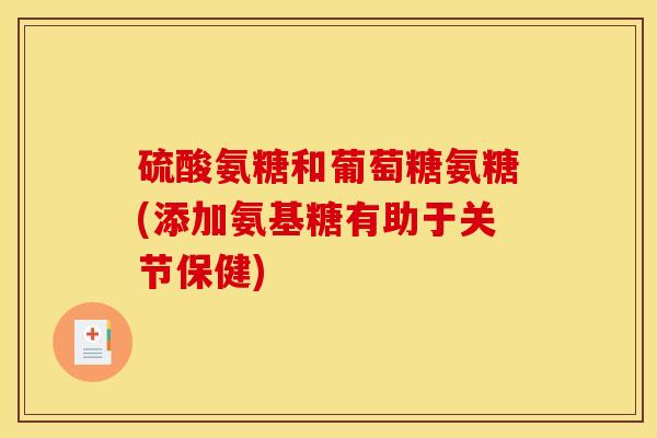 硫酸氨糖和葡萄糖氨糖(添加氨基糖有助于关节保健)